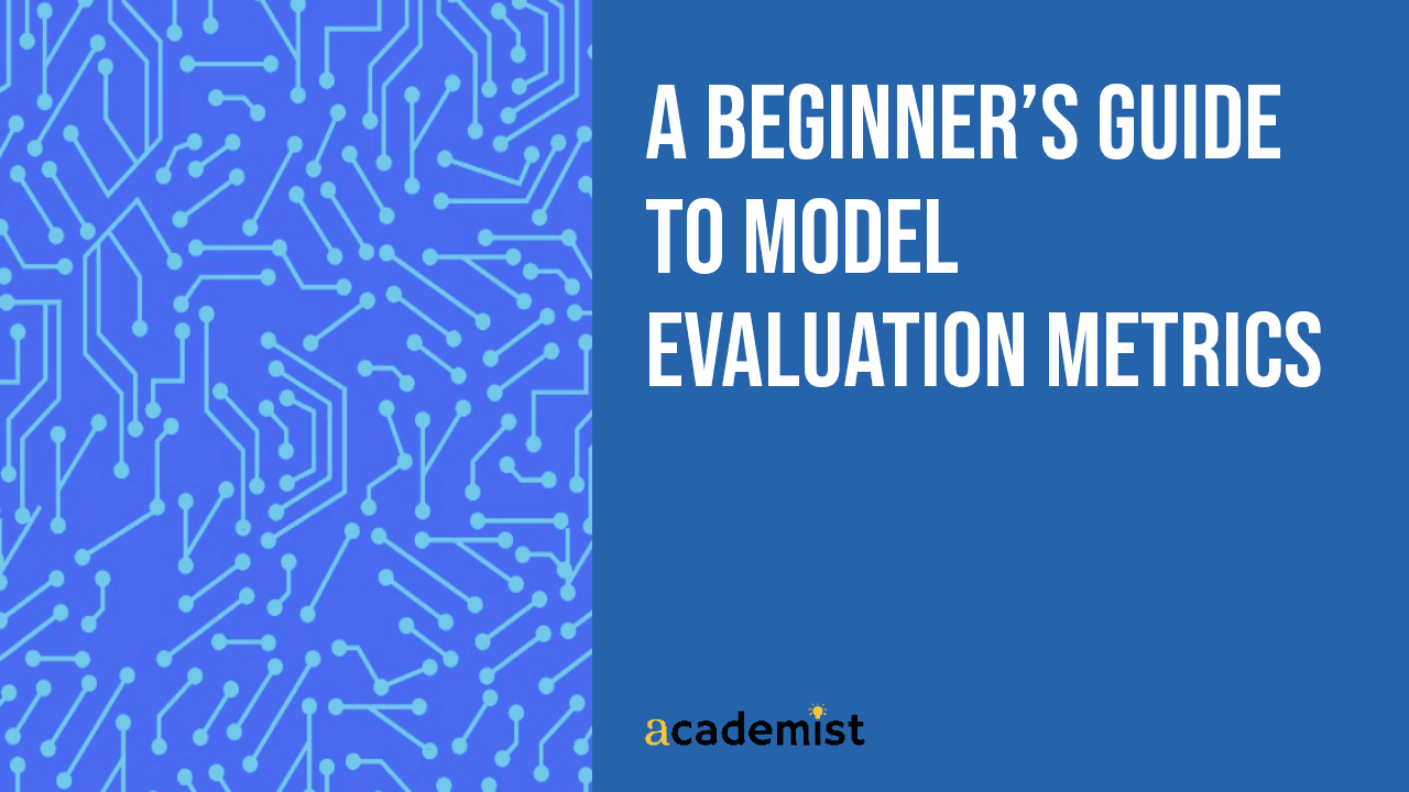 A Beginner’s Guide to Model Evaluation Metrics