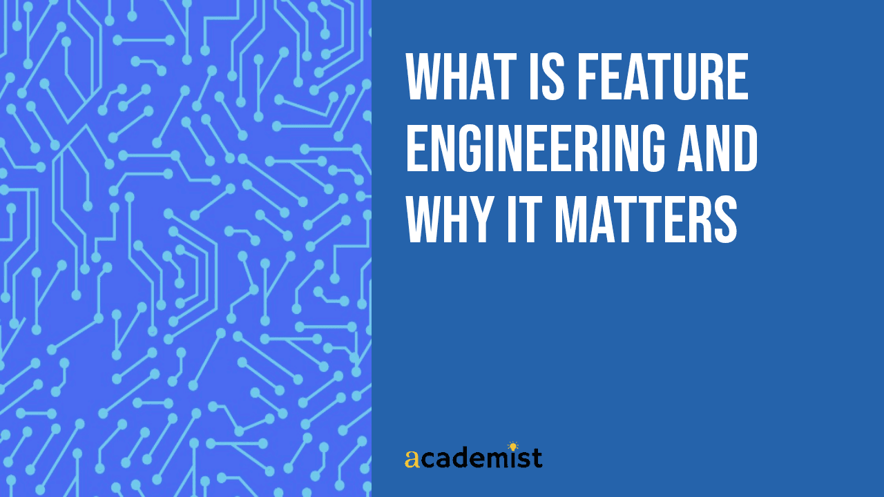 What Is Feature Engineering and Why It Matters